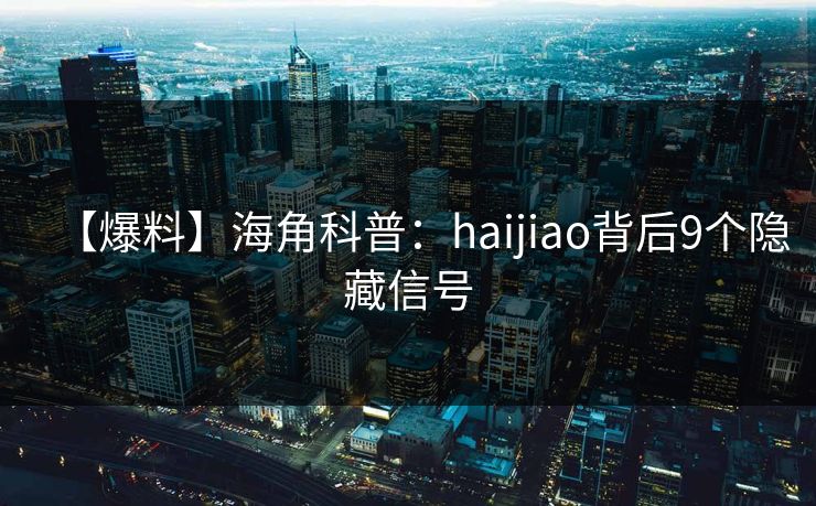 【爆料】海角科普：haijiao背后9个隐藏信号