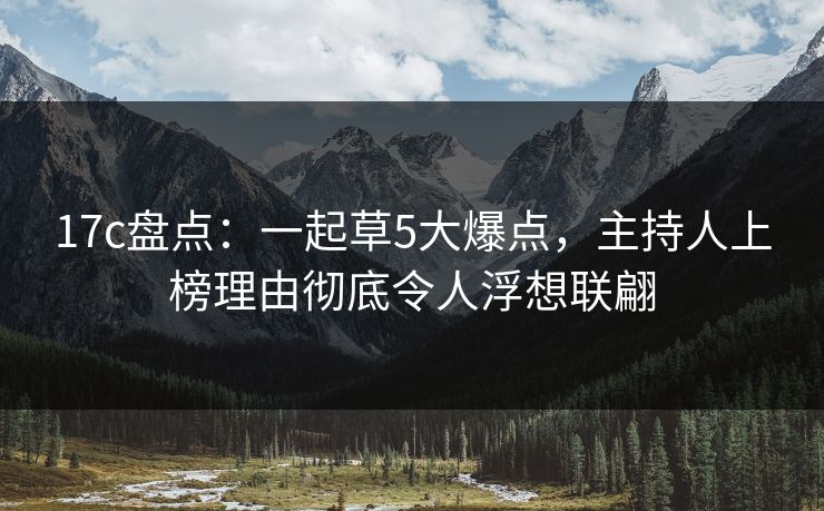 17c盘点：一起草5大爆点，主持人上榜理由彻底令人浮想联翩