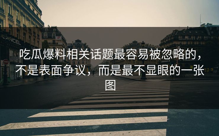 吃瓜爆料相关话题最容易被忽略的，不是表面争议，而是最不显眼的一张图
